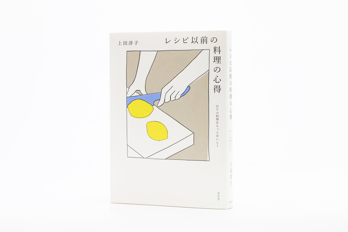 レシピ以前の料理の心得 日々の料理をもっとおいしく – 青幻舎