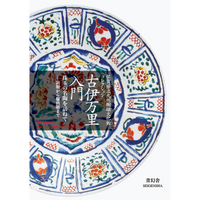 古伊万里入門　珠玉の名陶を訪ねて ―初期から爛熟期まで 佐賀県立九州陶磁文化館コレクション