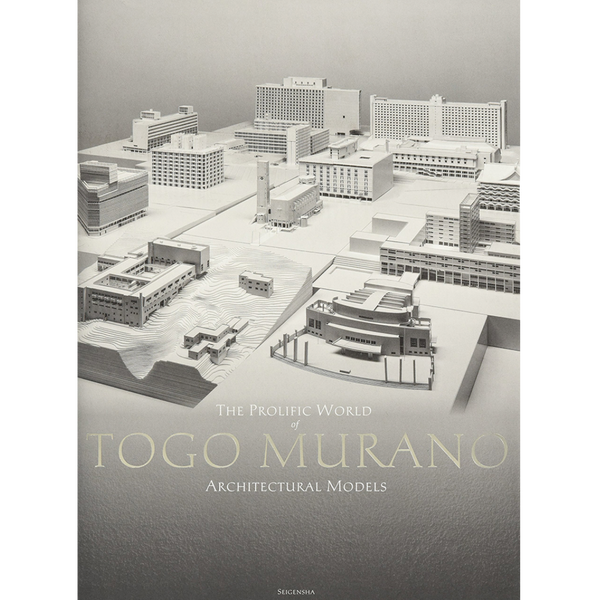 THE PROLIFIC WORLD OF TOGO MURANO ARCHITECTURAL MODELS [完全英語版]